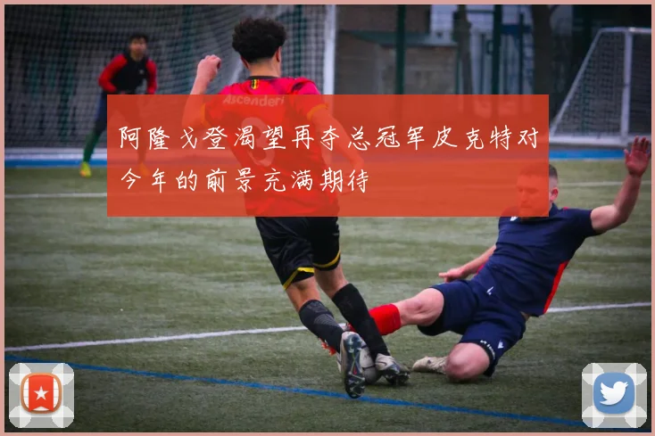 阿隆戈登渴望再夺总冠军皮克特对今年的前景充满期待