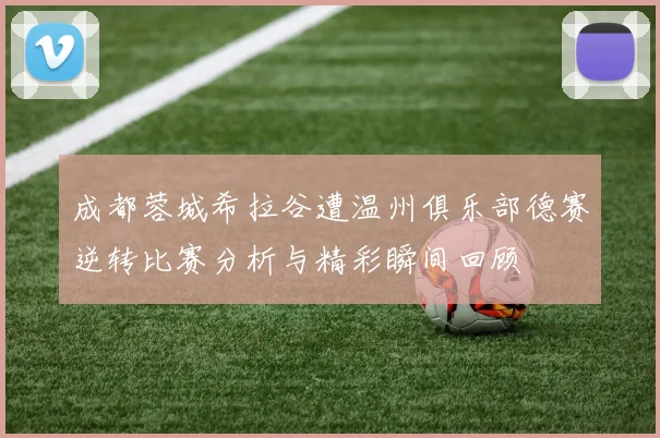 成都蓉城希拉谷遭温州俱乐部德赛逆转比赛分析与精彩瞬间回顾
