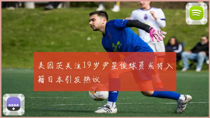 美因茨关注19岁尹星俊球员或将入籍日本引发热议