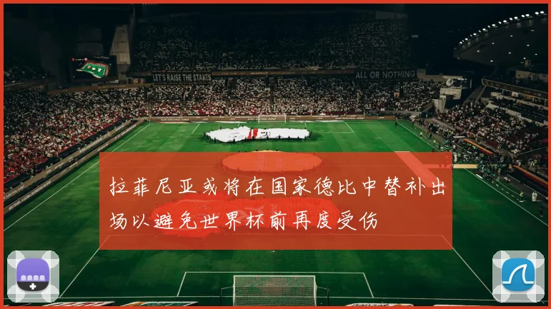 拉菲尼亚或将在国家德比中替补出场以避免世界杯前再度受伤