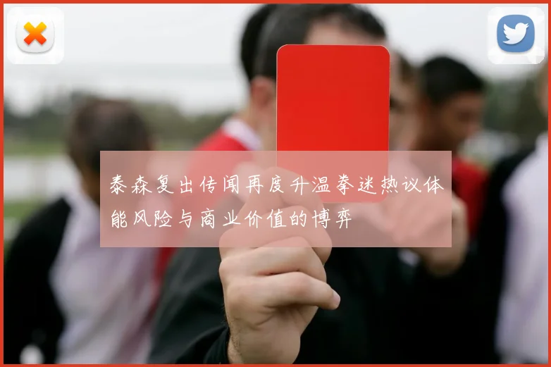 泰森复出传闻再度升温拳迷热议体能风险与商业价值的博弈