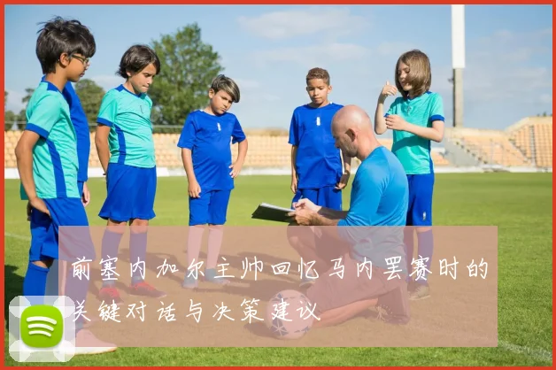 前塞内加尔主帅回忆马内罢赛时的关键对话与决策建议