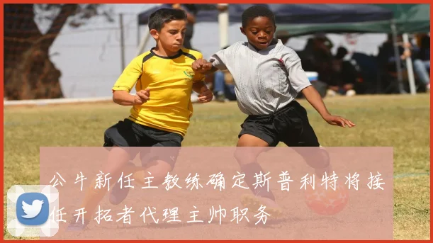 公牛新任主教练确定斯普利特将接任开拓者代理主帅职务