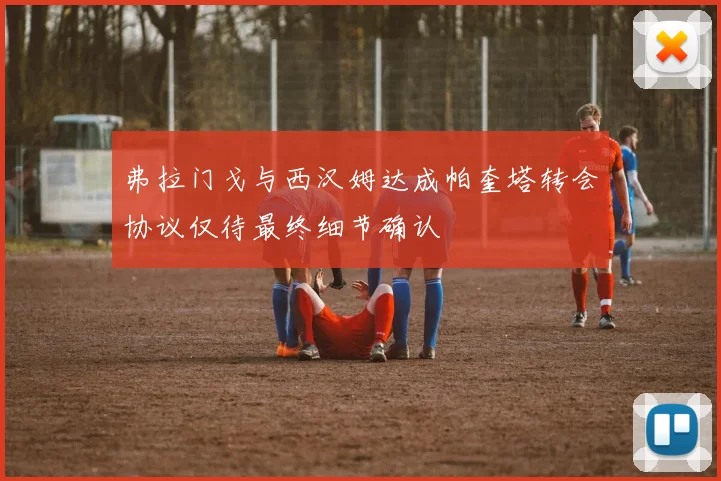 弗拉门戈与西汉姆达成帕奎塔转会协议仅待最终细节确认