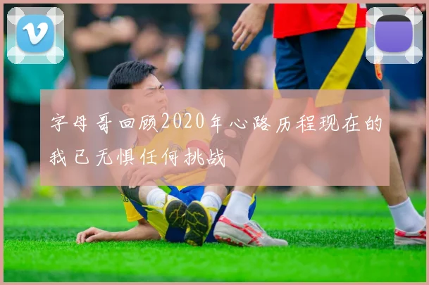 字母哥回顾2020年心路历程现在的我已无惧任何挑战