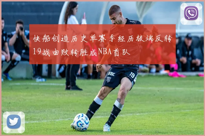 快船创造历史单赛季经历极端反转19战由败转胜成NBA首队