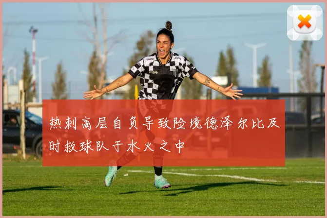 热刺高层自负导致险境德泽尔比及时救球队于水火之中