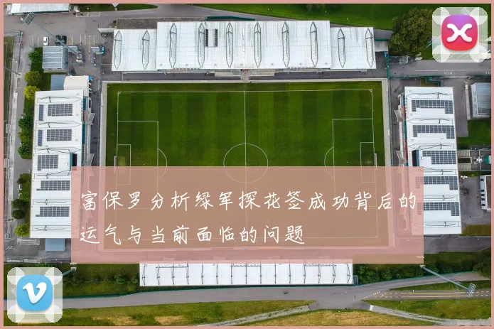 富保罗分析绿军探花签成功背后的运气与当前面临的问题