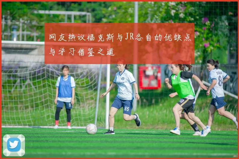 网友热议福克斯与JR各自的优缺点与学习借鉴之道