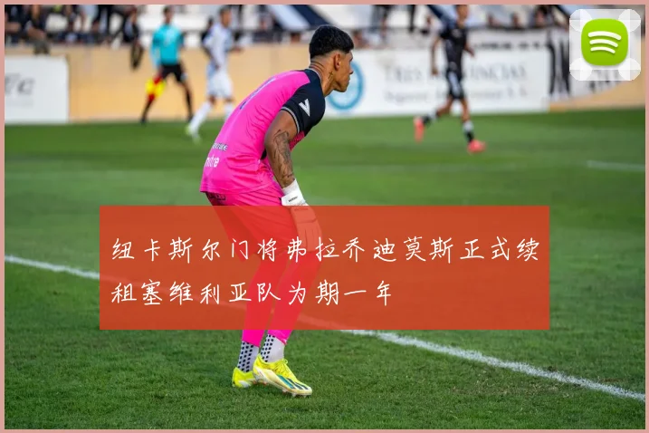 纽卡斯尔门将弗拉乔迪莫斯正式续租塞维利亚队为期一年