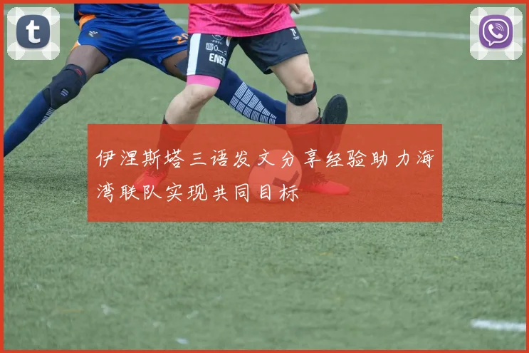 伊涅斯塔三语发文分享经验助力海湾联队实现共同目标